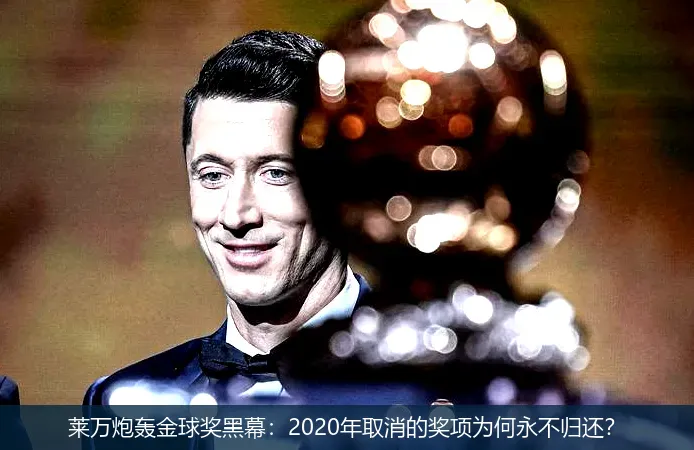 8月20日,莱万炮轰金球奖黑幕：2020年取消的奖项为何永不归还？