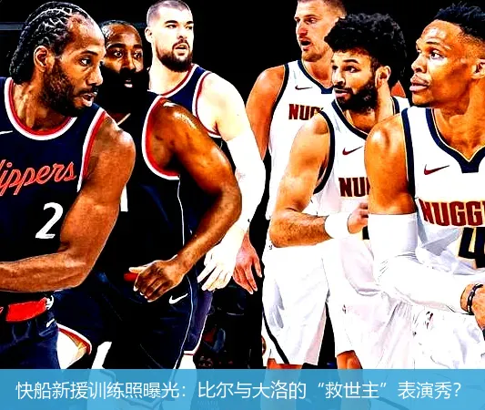 8月28日,快船新援训练照曝光：比尔与大洛的“救世主”表演秀？
