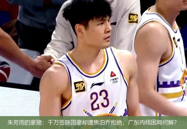8月28日,朱芳雨的豪赌：千万签陈国豪却遭焦泊乔拒绝，广东内线困局何解？